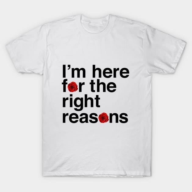 I'm Here for the Right Reasons T-Shirt by A Love So True